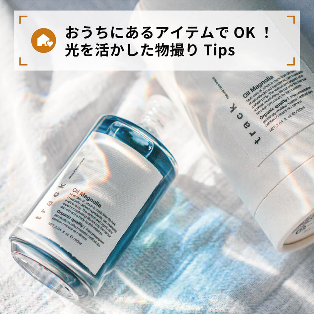 おうちにあるアイテムでOK！
光を活かした物撮りTips